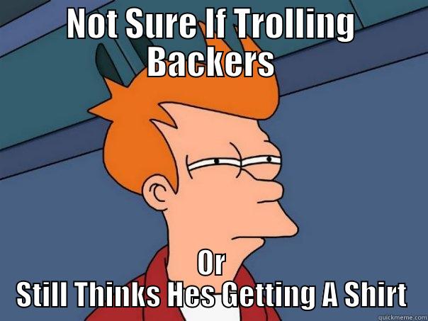 NOT SURE IF TROLLING BACKERS OR STILL THINKS HES GETTING A SHIRT Futurama Fry