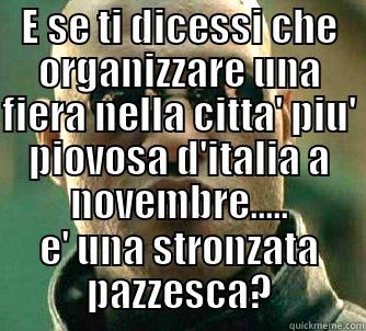 E SE TI DICESSI CHE ORGANIZZARE UNA FIERA NELLA CITTA' PIU' PIOVOSA D'ITALIA A NOVEMBRE..... E' UNA STRONZATA PAZZESCA? Matrix Morpheus