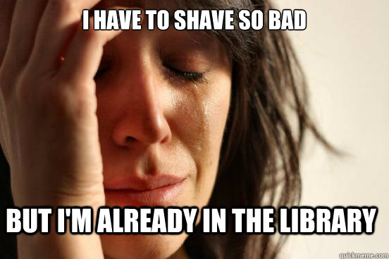 I have to shave so bad but I'm already in the library  FirstWorldProblems
