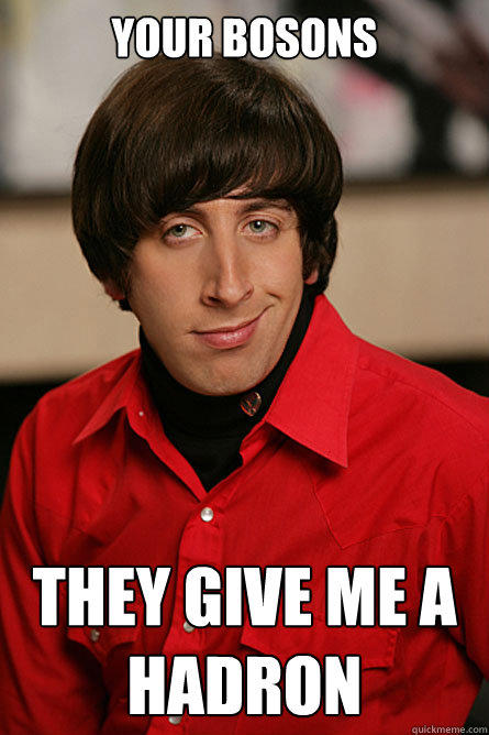 your bosons they give me a hadron  Pickup Line Scientist