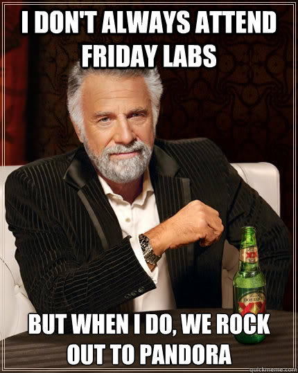 I don't always attend Friday Labs But when I do, we rock out to Pandora  The Most Interesting Man In The World
