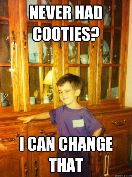 never had cooties? i can change that  