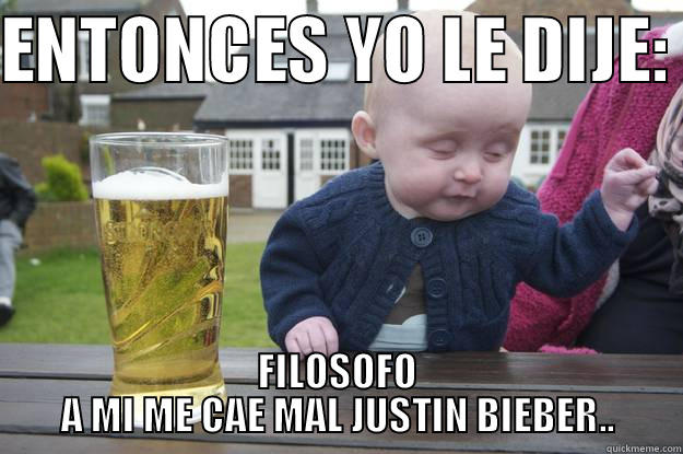 ENTONCES YO LE DIJE:  FILOSOFO A MI ME CAE MAL JUSTIN BIEBER.. drunk baby
