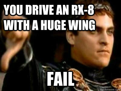 you drive an rx-8 with a huge wing  fail   Downvoting Roman