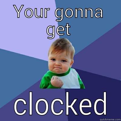 YOUR GONNA GET  CLOCKED Success Kid
