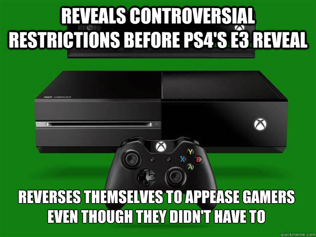 reveals controversial restrictions before ps4's e3 reveal reverses themselves to appease gamers even though they didn't have to - reveals controversial restrictions before ps4's e3 reveal reverses themselves to appease gamers even though they didn't have to  Microsoft