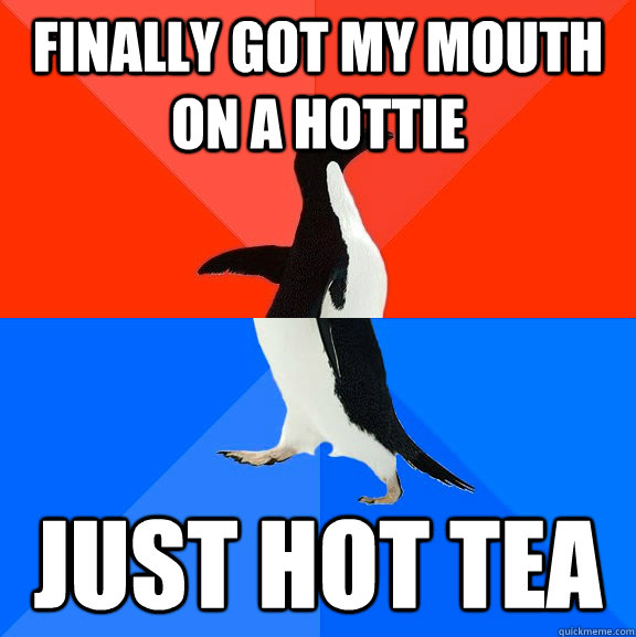 finally got my mouth on a hottie just Hot Tea  Socially Awesome Awkward Penguin