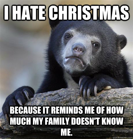 I hate Christmas Because it reminds me of how much my family doesn't know me.  Confession Bear