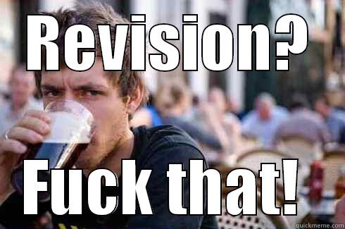 REVISION? FUCK THAT!  Lazy College Senior