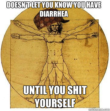 Doesn't let you know you have diarrhea Until you shit yourself  