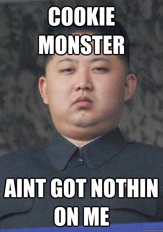 cookie monster aint got nothin on me - cookie monster aint got nothin on me  Kim Jong Un-Impressed