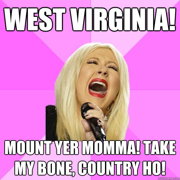 West Virginia! Mount yer momma! Take my bone, country ho!  Wrong Lyrics Christina