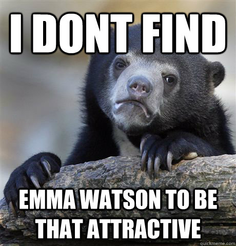 I dont find emma watson to be that attractive  Confession Bear