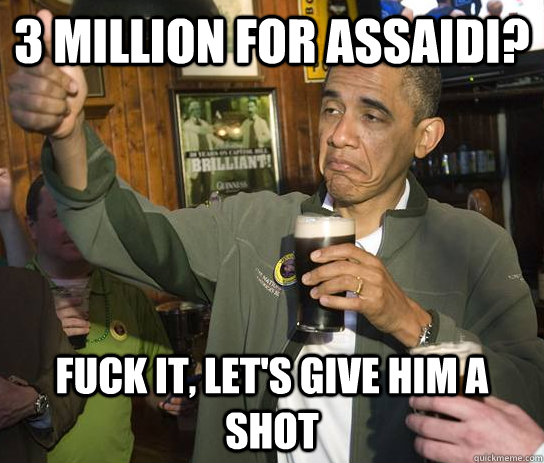 3 Million for Assaidi? fuck it, let's give him a shot  Approving Obama