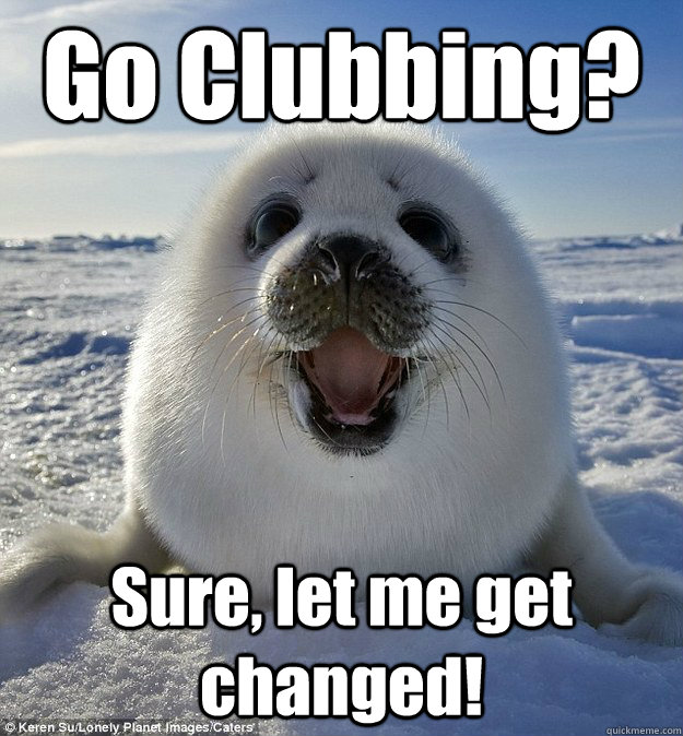 Go Clubbing? Sure, let me get changed!  Easily Pleased Seal