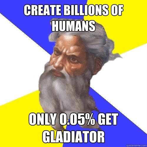 CREATE BILLIONS OF HUMANS ONLY 0.05% GET GLADIATOR  Advice God
