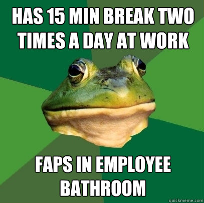 Has 15 min break two times a day at work Faps in employee bathroom  Foul Bachelor Frog
