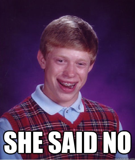  she Said no  Bad Luck Brian