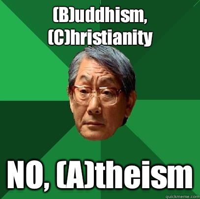 (B)uddhism, (C)hristianity NO, (A)theism  High Expectations Asian Father