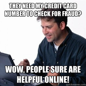 they need my credit card number to check for fraud? Wow, people sure are helpful online! - they need my credit card number to check for fraud? Wow, people sure are helpful online!  Lonely Computer Guy