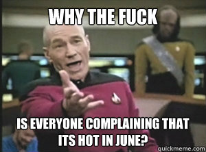 Why the fuck is everyone complaining that its hot in june?  