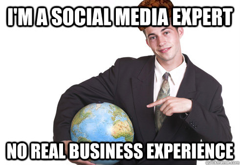 I'm a Social Media Expert No real business experience - I'm a Social Media Expert No real business experience  Scumbag Startup