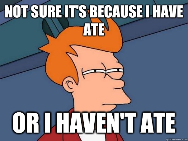 Not sure it's because I have ate Or I haven't ate  Futurama Fry