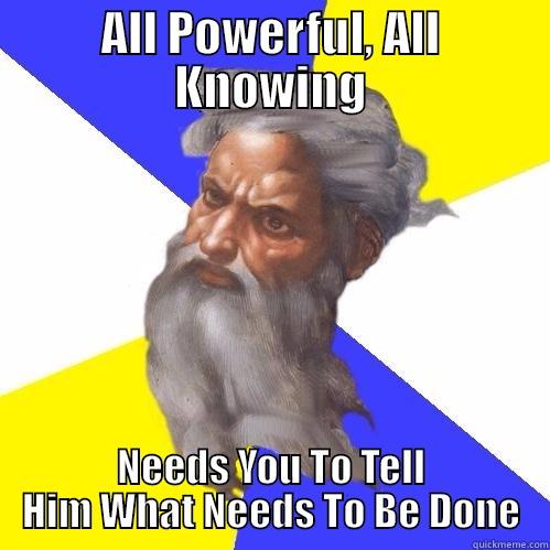All powerful, all knowing - ALL POWERFUL, ALL KNOWING NEEDS YOU TO TELL HIM WHAT NEEDS TO BE DONE Advice God