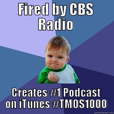 FIRED BY CBS RADIO CREATES #1 PODCAST ON ITUNES #TMOS1000 Success Kid