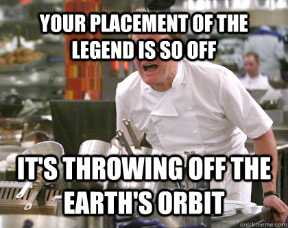 Your placement of the legend is so off it's throwing off the earth's orbit - Your placement of the legend is so off it's throwing off the earth's orbit  Ramsay Gordon Yelling