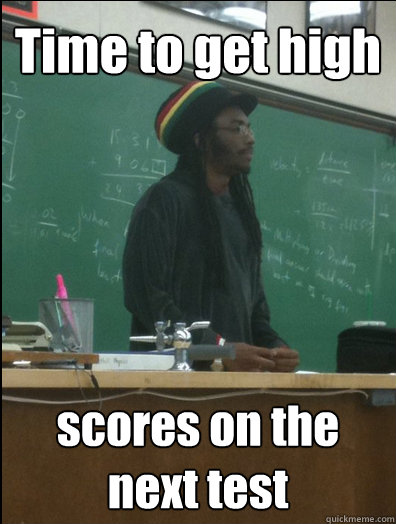 Time to get high scores on the next test  Rasta Science Teacher