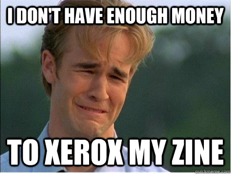 I don't have enough money to xerox my zine  1990s Problems
