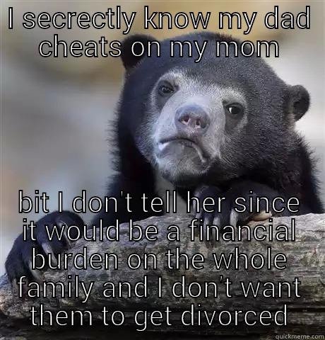 I SECRECTLY KNOW MY DAD CHEATS ON MY MOM BIT I DON'T TELL HER SINCE IT WOULD BE A FINANCIAL BURDEN ON THE WHOLE FAMILY AND I DON'T WANT THEM TO GET DIVORCED Confession Bear