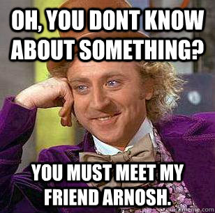 Oh, You Dont know about something? You must meet my friend Arnosh. - Oh, You Dont know about something? You must meet my friend Arnosh.  Condescending Wonka