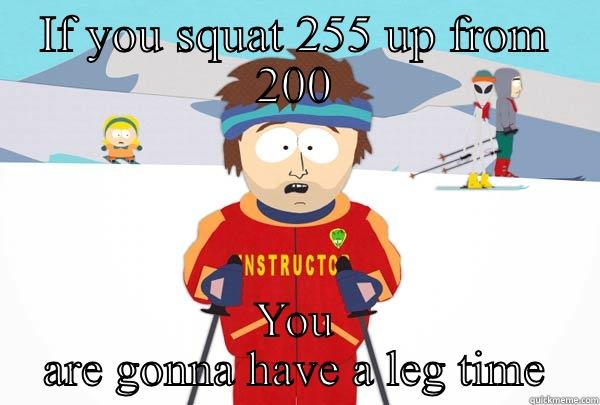 IF YOU SQUAT 255 UP FROM 200 YOU ARE GONNA HAVE A LEG TIME Super Cool Ski Instructor