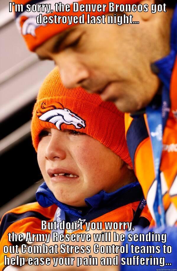 Don't Worry... - I'M SORRY, THE DENVER BRONCOS GOT DESTROYED LAST NIGHT... BUT DON'T YOU WORRY, THE ARMY RESERVE WILL BE SENDING OUT COMBAT STRESS CONTROL TEAMS TO HELP EASE YOUR PAIN AND SUFFERING... Misc