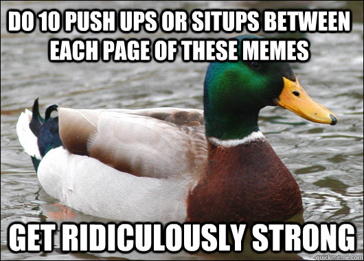 do 10 push ups or situps between each page of these memes get ridiculously strong - do 10 push ups or situps between each page of these memes get ridiculously strong  Actual Advice Mallard