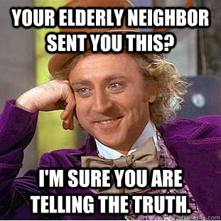 Your elderly neighbor sent you this? I'm sure you are telling the truth. - Your elderly neighbor sent you this? I'm sure you are telling the truth.  Condescending Wonka