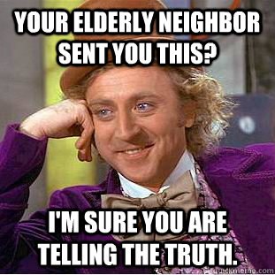 Your elderly neighbor sent you this? I'm sure you are telling the truth.  Condescending Wonka