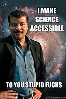 I make science accessible to you stupid fucks - I make science accessible to you stupid fucks  Neil deGrasse Tyson