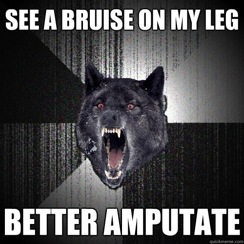 See a bruise on my leg better amputate   Insanity Wolf