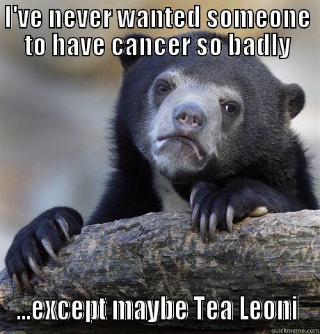 I'VE NEVER WANTED SOMEONE TO HAVE CANCER SO BADLY ...EXCEPT MAYBE TEA LEONI Confession Bear
