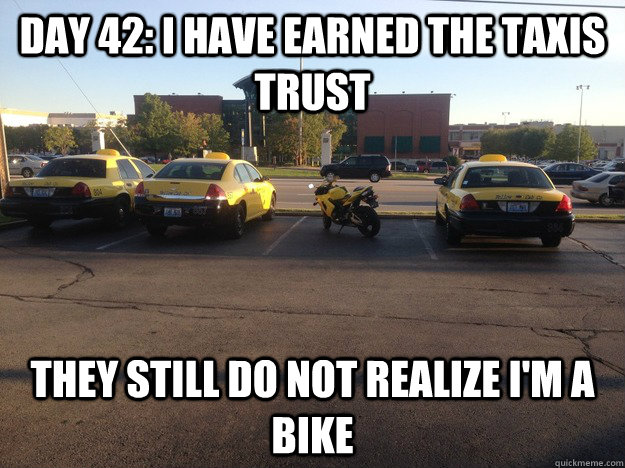 Day 42: I have earned the taxis trust They still do not realize I'm a bike - Day 42: I have earned the taxis trust They still do not realize I'm a bike  Misc