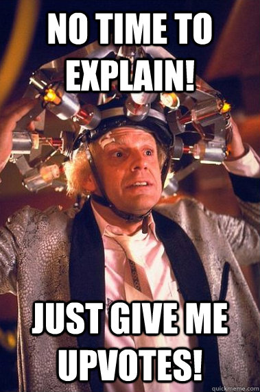 no time to explain! just give me upvotes! - no time to explain! just give me upvotes!  Misc