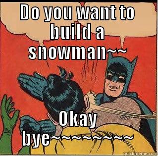 DO YOU WANT TO BUILD A SNOWMAN~~ OKAY BYE~~~~~~~~ Slappin Batman