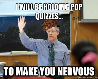 I will be holding pop quizzes... to make you nervous  Scumbag Professor