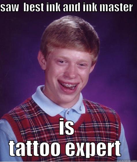 SAW  BEST INK AND INK MASTER  IS TATTOO EXPERT  Bad Luck Brian