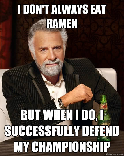 I Don't always eat ramen but when i do, I successfully defend my championship  The Most Interesting Man In The World