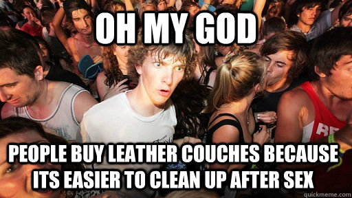 Oh my god people buy leather couches because its easier to clean up after sex  Sudden Clarity Clarence