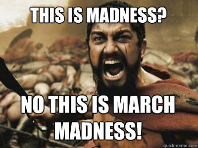 THIS IS MADNESS?  NO THIS IS MARCH MADNESS!  